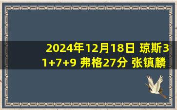 2024年12月18日 琼斯31+7+9 弗格27分 张镇麟下半场DNP 吉林轻取辽宁